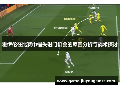 霍伊伦在比赛中错失射门机会的原因分析与战术探讨