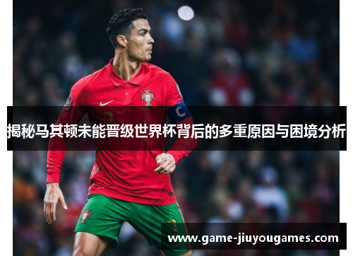 揭秘马其顿未能晋级世界杯背后的多重原因与困境分析