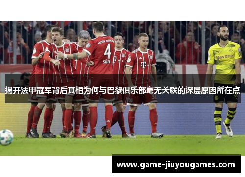 揭开法甲冠军背后真相为何与巴黎俱乐部毫无关联的深层原因所在点