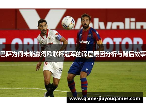 巴萨为何未能赢得欧联杯冠军的深层原因分析与背后故事 巴萨为何未能赢得欧联杯冠军的深层原因分析与背后故事