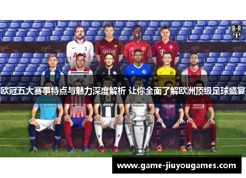 欧冠五大赛事特点与魅力深度解析 让你全面了解欧洲顶级足球盛宴